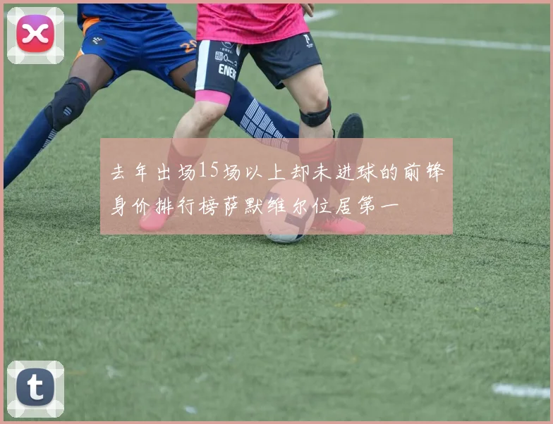 去年出场15场以上却未进球的前锋身价排行榜萨默维尔位居第一