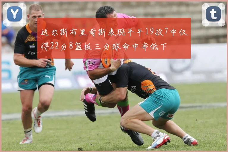 迈尔斯布里奇斯表现平平19投7中仅得22分8篮板三分球命中率低下