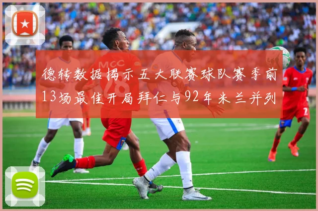 德转数据揭示五大联赛球队赛季前13场最佳开局拜仁与92年米兰并列第一