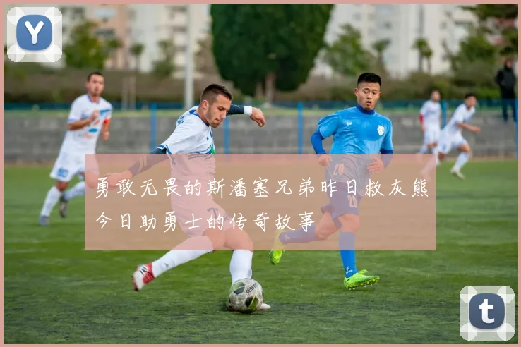 勇敢无畏的斯潘塞兄弟昨日救灰熊今日助勇士的传奇故事