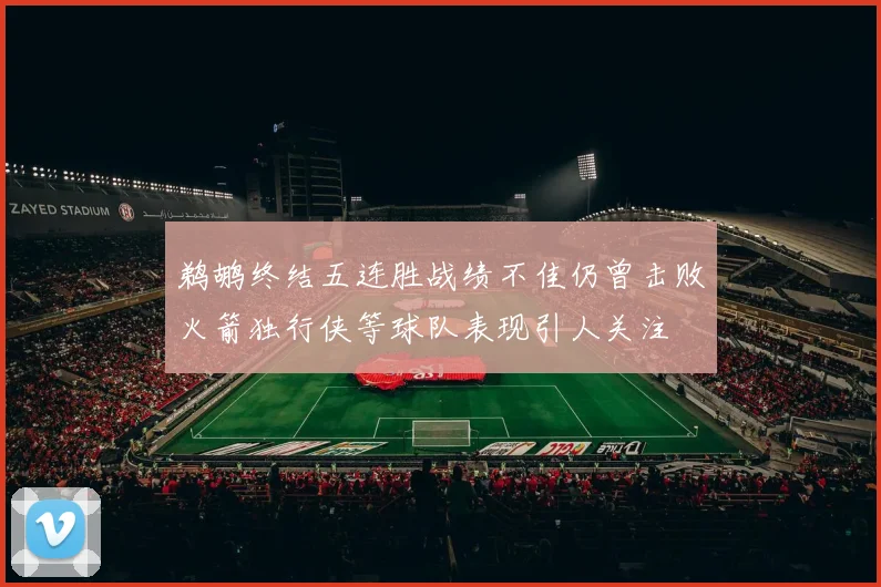 鹈鹕终结五连胜战绩不佳仍曾击败火箭独行侠等球队表现引人关注