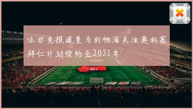 法尔克报道皇马利物浦关注奥利塞拜仁计划续约至2031年