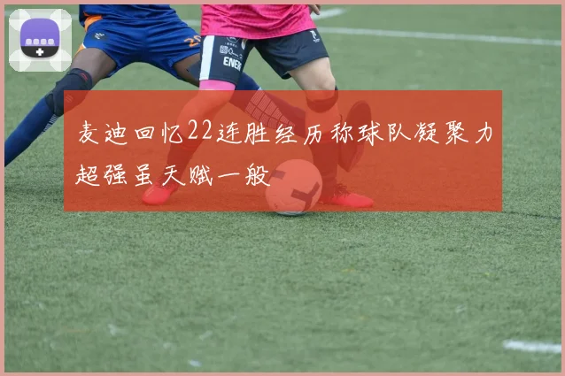 麦迪回忆22连胜经历称球队凝聚力超强虽天赋一般