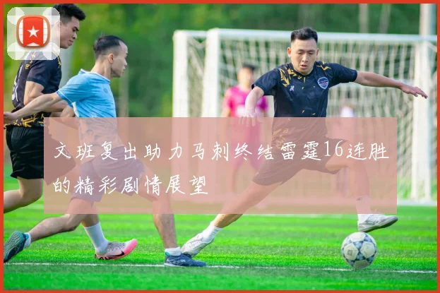 文班复出助力马刺终结雷霆16连胜的精彩剧情展望