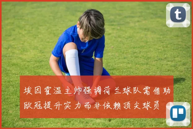 埃因霍温主帅强调荷兰球队需借助欧冠提升实力而非依赖顶尖球员