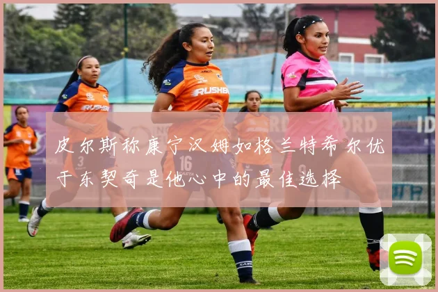 皮尔斯称康宁汉姆如格兰特希尔优于东契奇是他心中的最佳选择