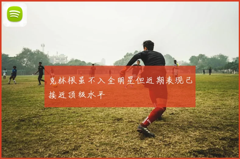 克林根虽不入全明星但近期表现已接近顶级水平