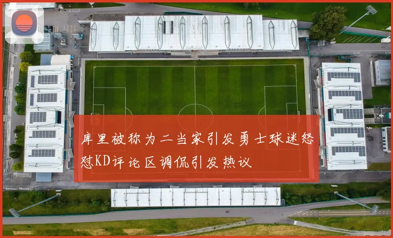 库里被称为二当家引发勇士球迷怒怼KD评论区调侃引发热议