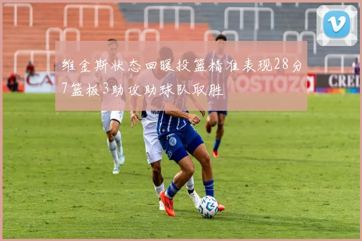 维金斯状态回暖投篮精准表现28分7篮板3助攻助球队取胜