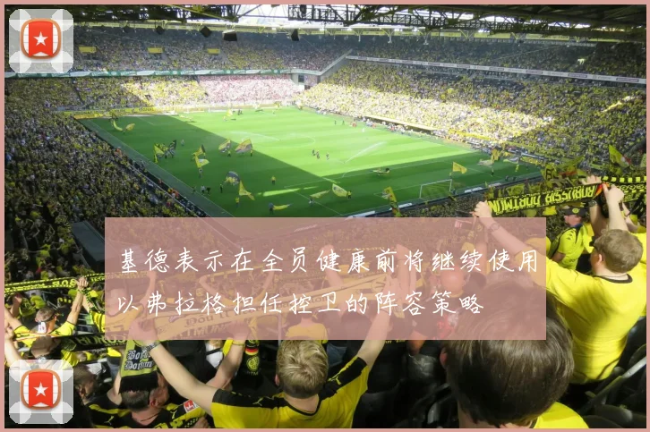 基德表示在全员健康前将继续使用以弗拉格担任控卫的阵容策略