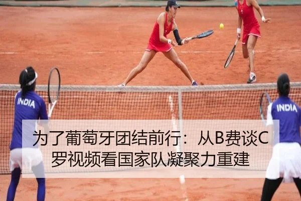 为了葡萄牙团结前行：从B费谈C罗视频看国家队凝聚力重建 | leyu