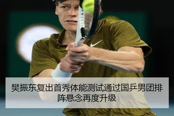 樊振东复出首秀体能测试通过国乒男团排阵悬念再度升级 | leyu