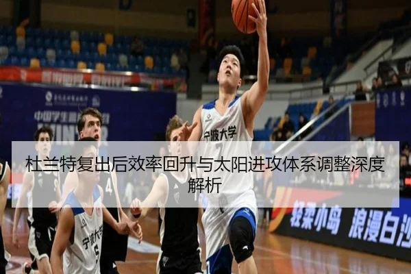 杜兰特复出后效率回升与太阳进攻体系调整深度解析 | leyu